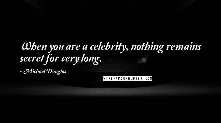 Michael Douglas Quotes: When you are a celebrity, nothing remains secret for very long.