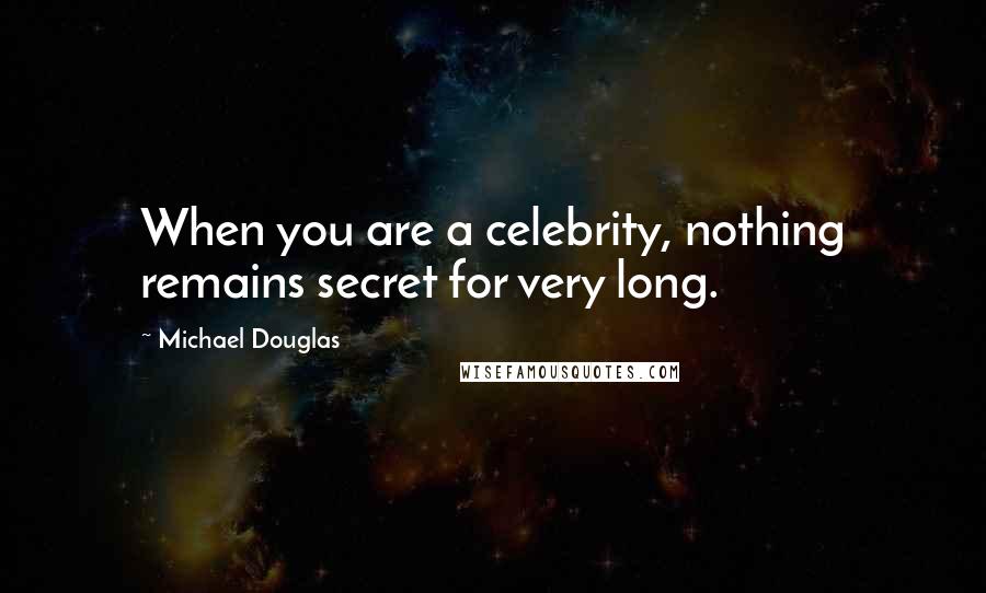 Michael Douglas Quotes: When you are a celebrity, nothing remains secret for very long.