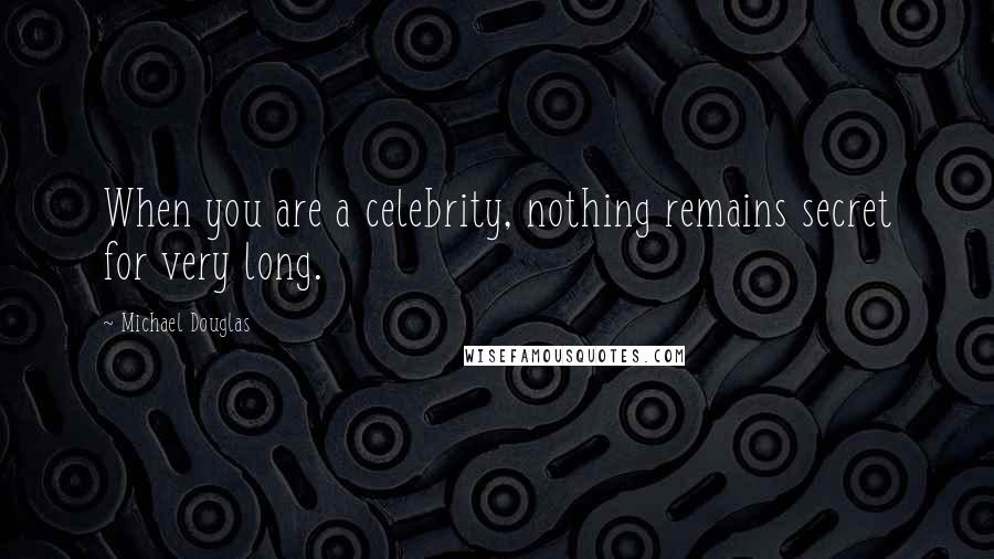 Michael Douglas Quotes: When you are a celebrity, nothing remains secret for very long.