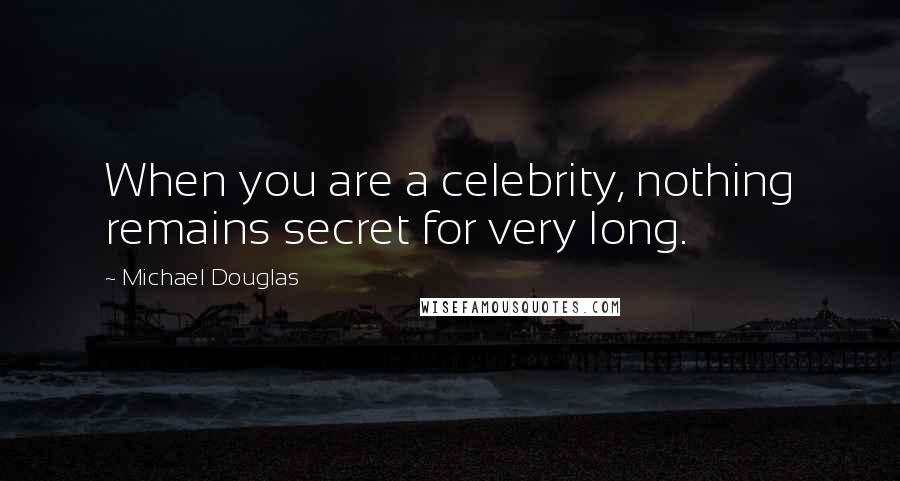 Michael Douglas Quotes: When you are a celebrity, nothing remains secret for very long.