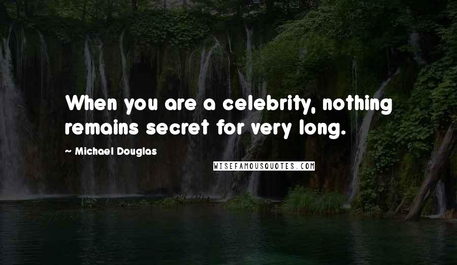 Michael Douglas Quotes: When you are a celebrity, nothing remains secret for very long.