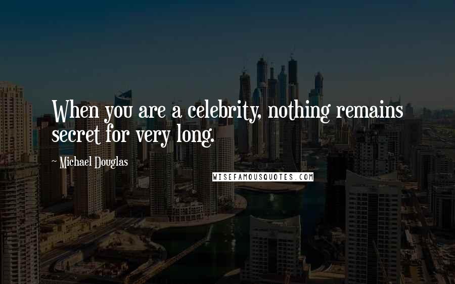 Michael Douglas Quotes: When you are a celebrity, nothing remains secret for very long.