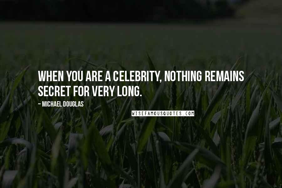 Michael Douglas Quotes: When you are a celebrity, nothing remains secret for very long.