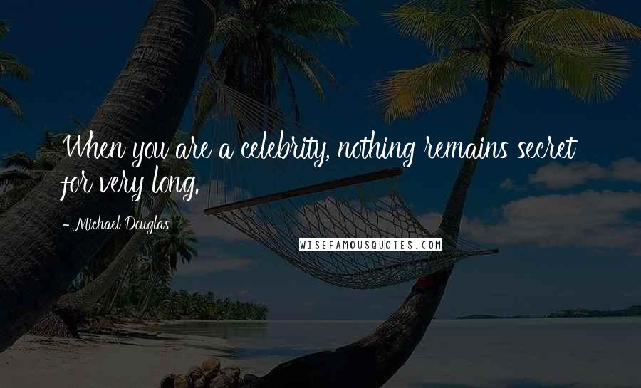 Michael Douglas Quotes: When you are a celebrity, nothing remains secret for very long.