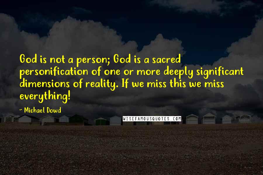 Michael Dowd Quotes: God is not a person; God is a sacred personification of one or more deeply significant dimensions of reality. If we miss this we miss everything!