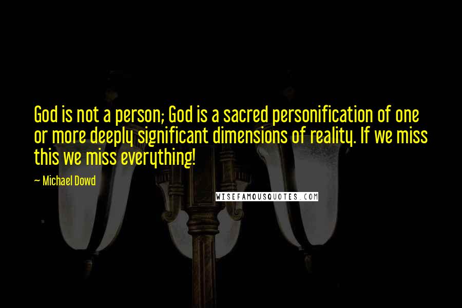 Michael Dowd Quotes: God is not a person; God is a sacred personification of one or more deeply significant dimensions of reality. If we miss this we miss everything!