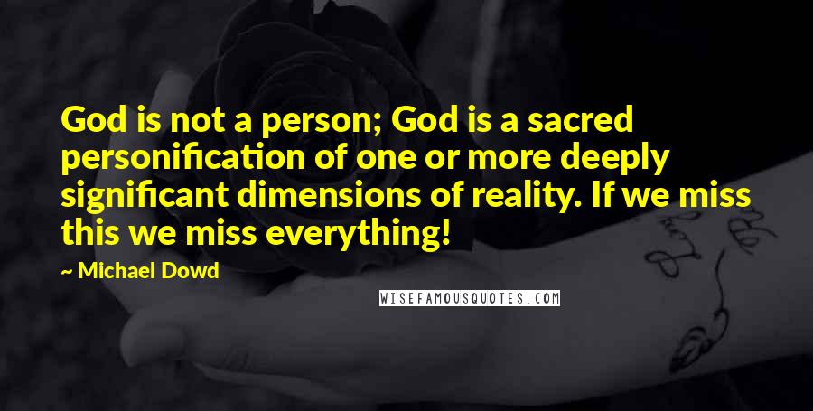 Michael Dowd Quotes: God is not a person; God is a sacred personification of one or more deeply significant dimensions of reality. If we miss this we miss everything!