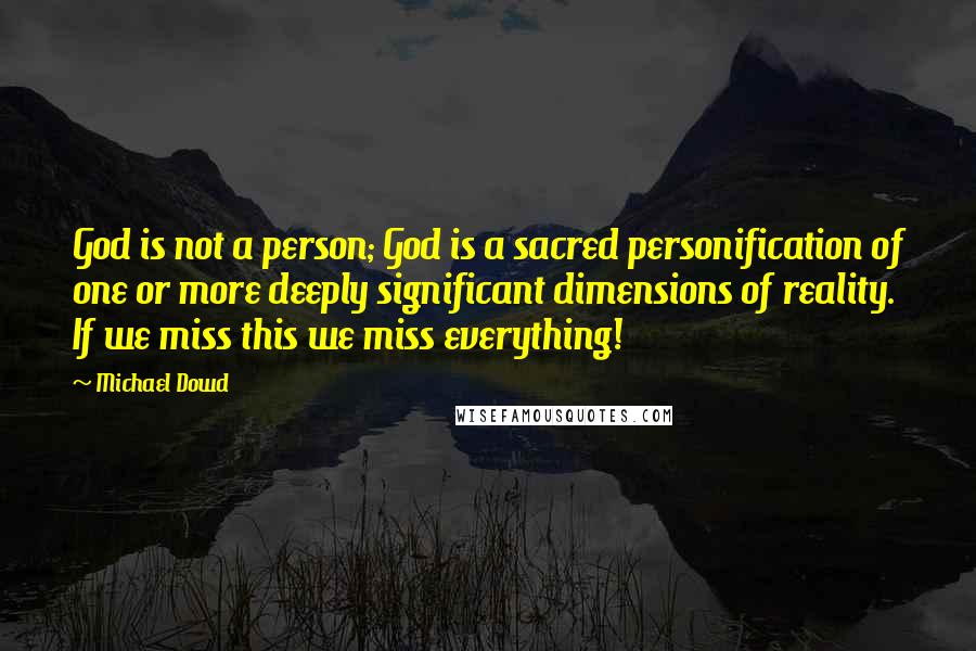 Michael Dowd Quotes: God is not a person; God is a sacred personification of one or more deeply significant dimensions of reality. If we miss this we miss everything!