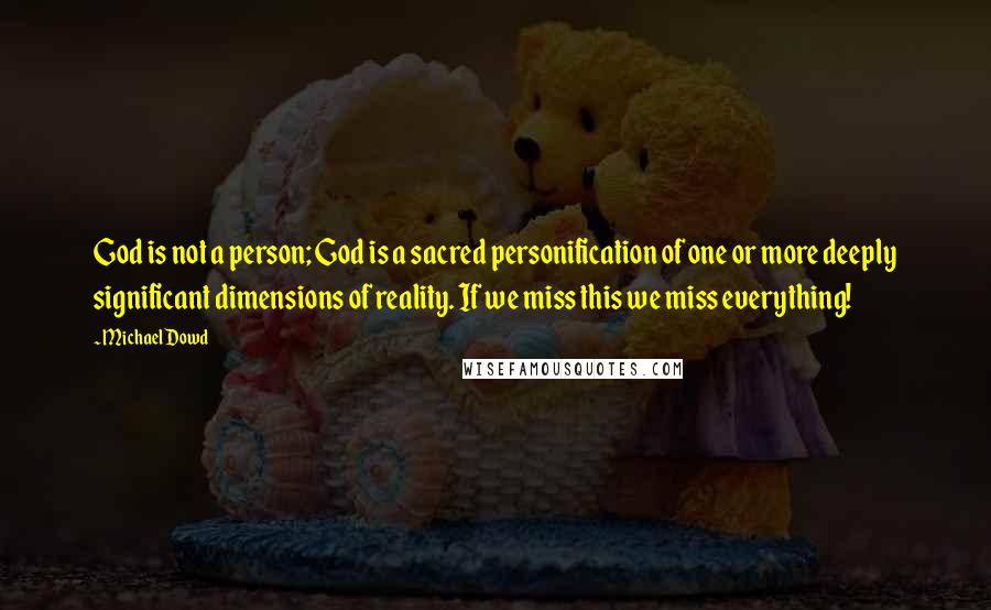 Michael Dowd Quotes: God is not a person; God is a sacred personification of one or more deeply significant dimensions of reality. If we miss this we miss everything!