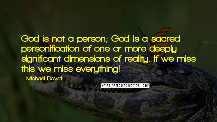 Michael Dowd Quotes: God is not a person; God is a sacred personification of one or more deeply significant dimensions of reality. If we miss this we miss everything!