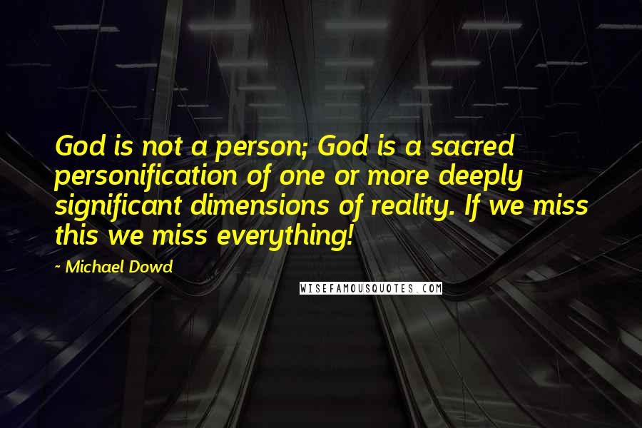 Michael Dowd Quotes: God is not a person; God is a sacred personification of one or more deeply significant dimensions of reality. If we miss this we miss everything!