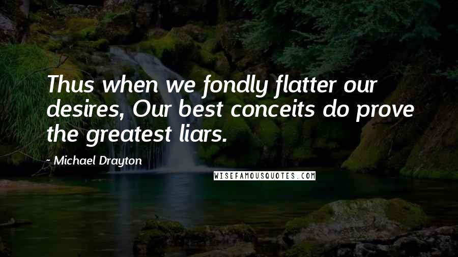 Michael Drayton Quotes: Thus when we fondly flatter our desires, Our best conceits do prove the greatest liars.