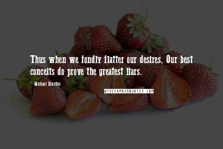 Michael Drayton Quotes: Thus when we fondly flatter our desires, Our best conceits do prove the greatest liars.