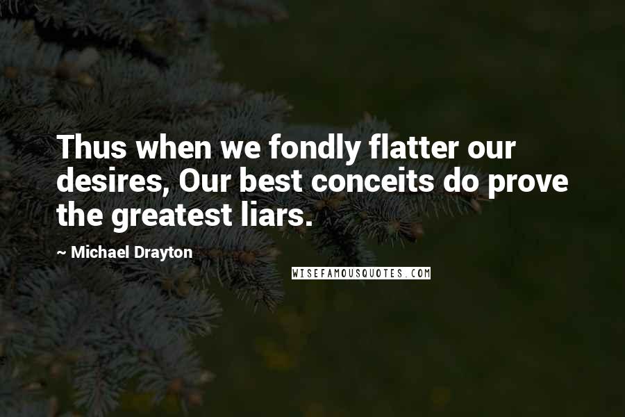 Michael Drayton Quotes: Thus when we fondly flatter our desires, Our best conceits do prove the greatest liars.