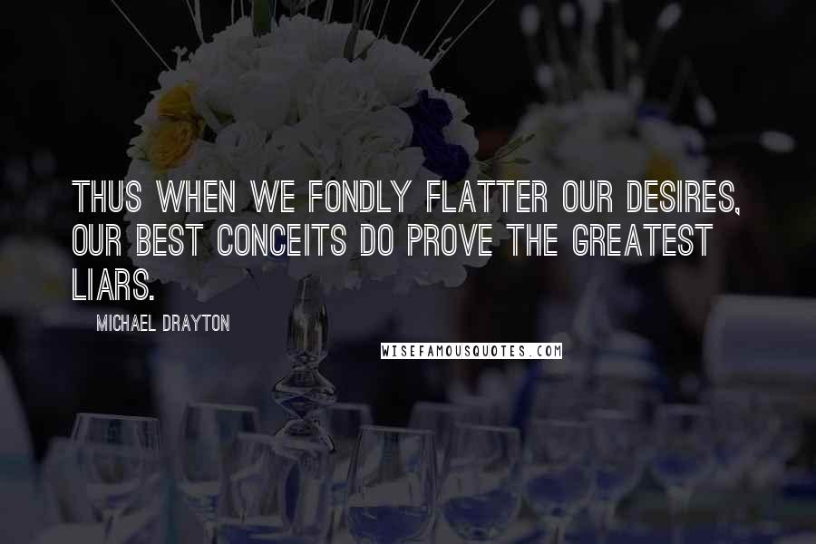 Michael Drayton Quotes: Thus when we fondly flatter our desires, Our best conceits do prove the greatest liars.