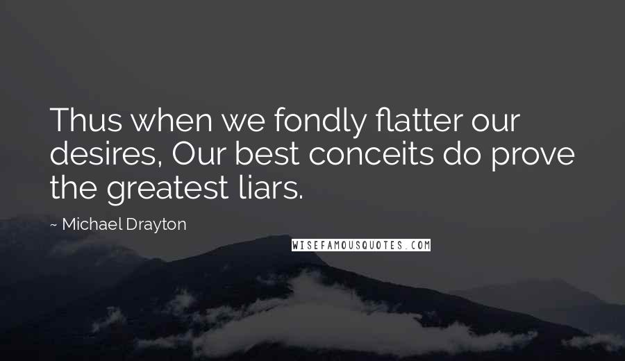 Michael Drayton Quotes: Thus when we fondly flatter our desires, Our best conceits do prove the greatest liars.