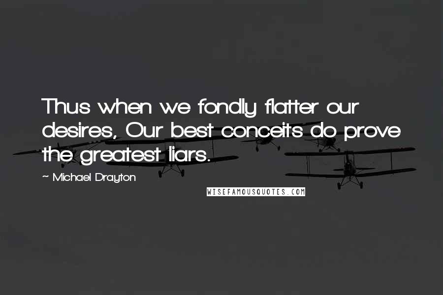 Michael Drayton Quotes: Thus when we fondly flatter our desires, Our best conceits do prove the greatest liars.