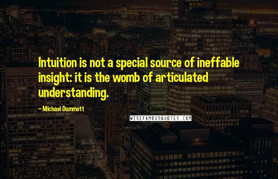 Michael Dummett Quotes: Intuition is not a special source of ineffable insight: it is the womb of articulated understanding.