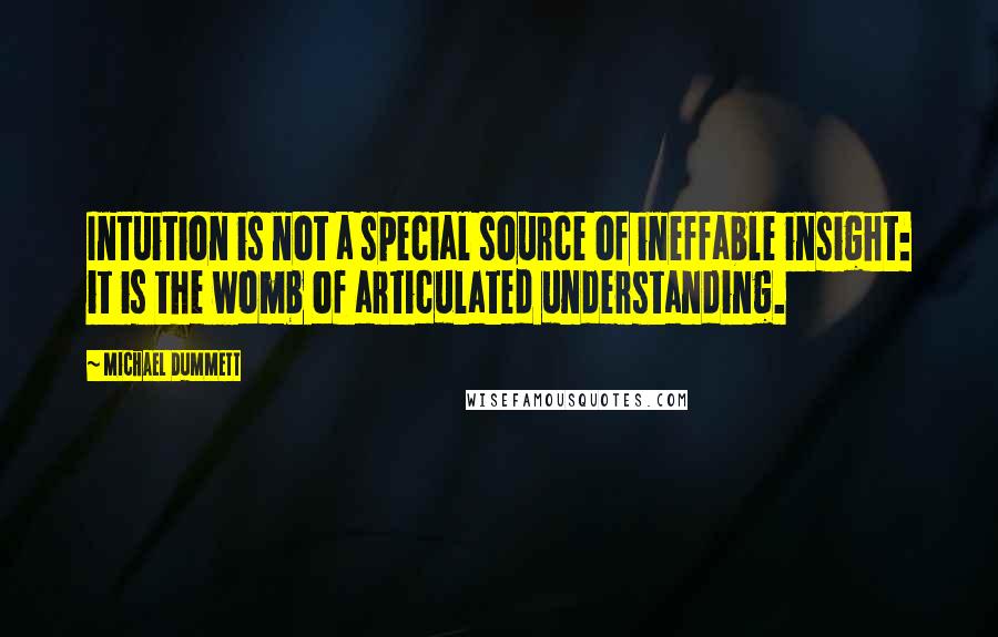 Michael Dummett Quotes: Intuition is not a special source of ineffable insight: it is the womb of articulated understanding.