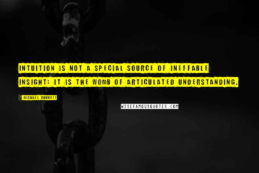 Michael Dummett Quotes: Intuition is not a special source of ineffable insight: it is the womb of articulated understanding.