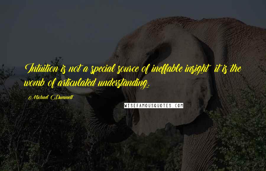 Michael Dummett Quotes: Intuition is not a special source of ineffable insight: it is the womb of articulated understanding.