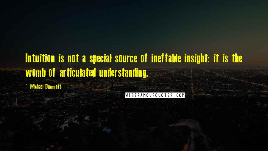 Michael Dummett Quotes: Intuition is not a special source of ineffable insight: it is the womb of articulated understanding.