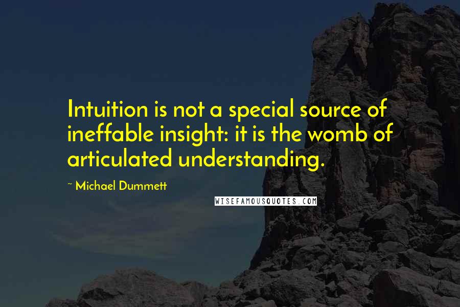 Michael Dummett Quotes: Intuition is not a special source of ineffable insight: it is the womb of articulated understanding.