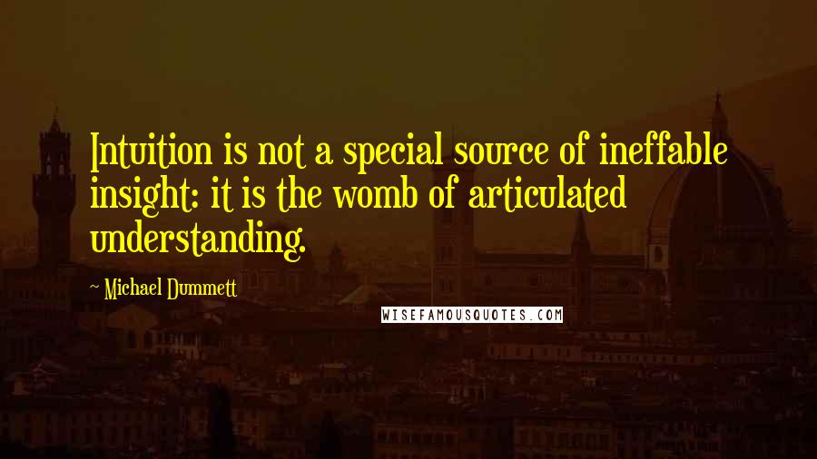 Michael Dummett Quotes: Intuition is not a special source of ineffable insight: it is the womb of articulated understanding.