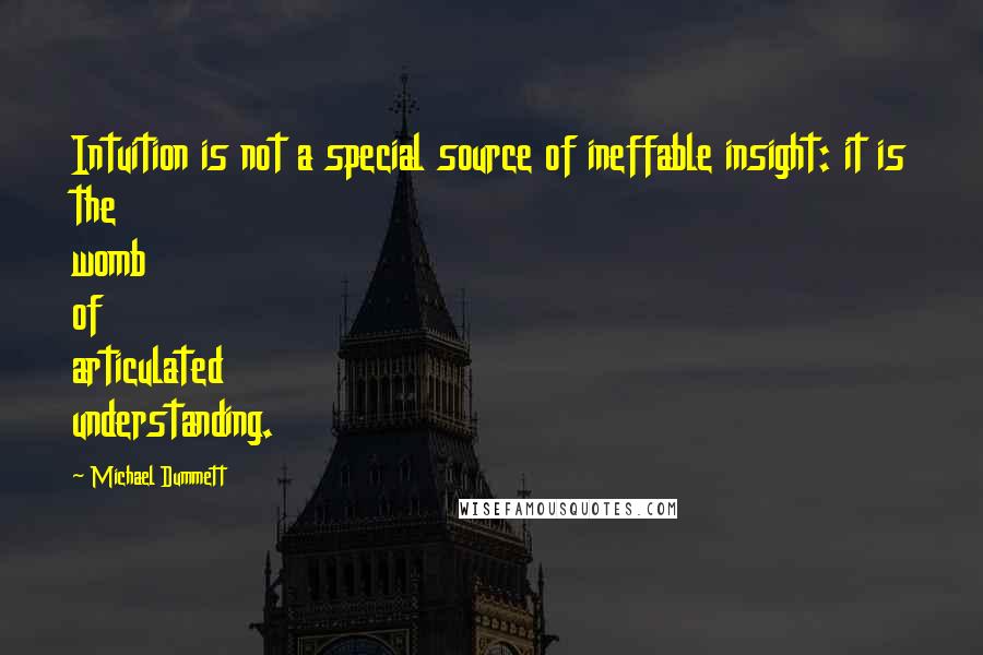 Michael Dummett Quotes: Intuition is not a special source of ineffable insight: it is the womb of articulated understanding.