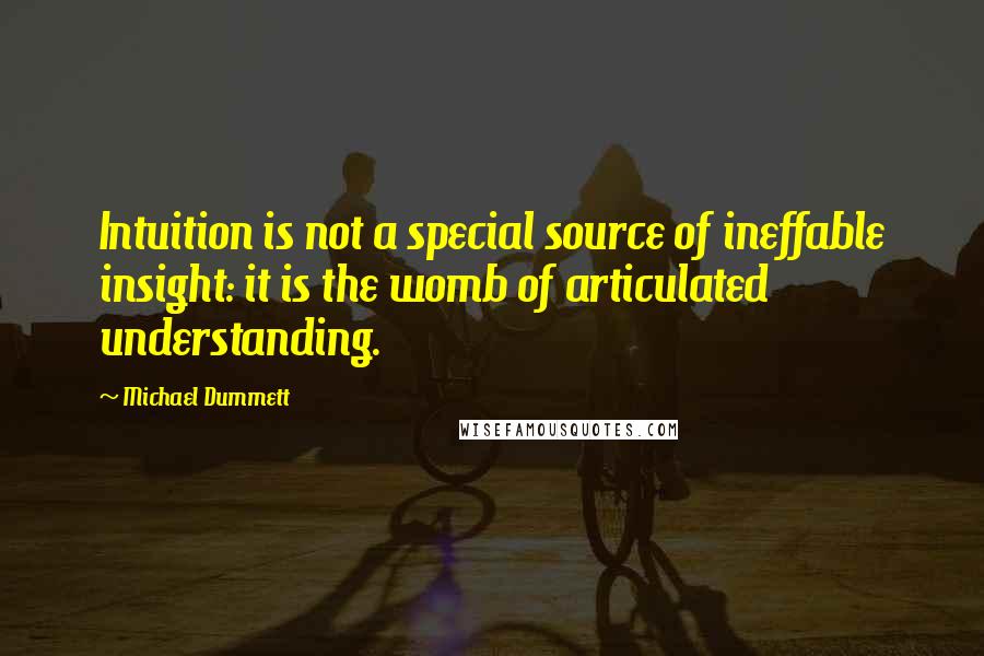 Michael Dummett Quotes: Intuition is not a special source of ineffable insight: it is the womb of articulated understanding.
