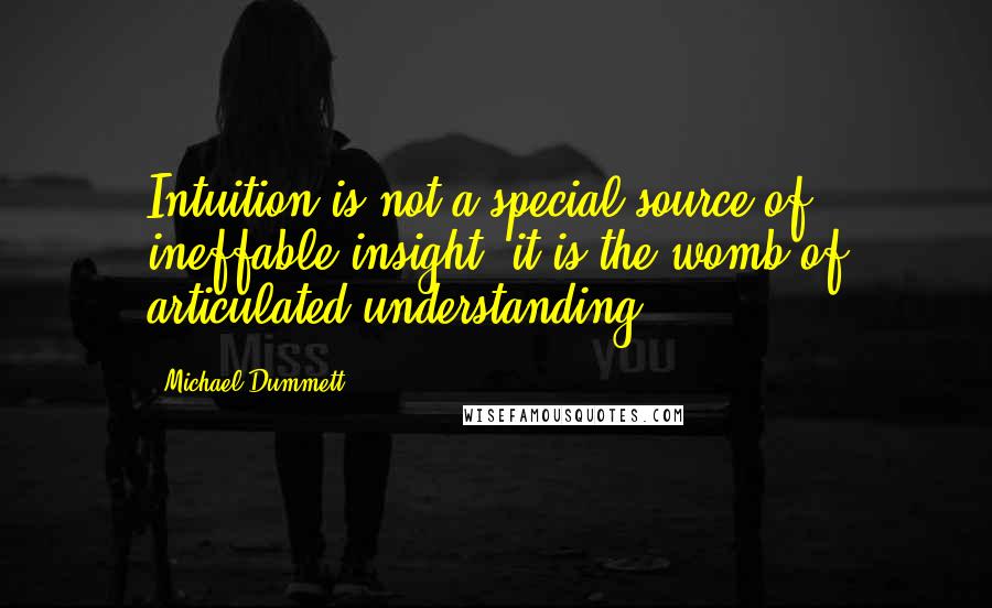 Michael Dummett Quotes: Intuition is not a special source of ineffable insight: it is the womb of articulated understanding.