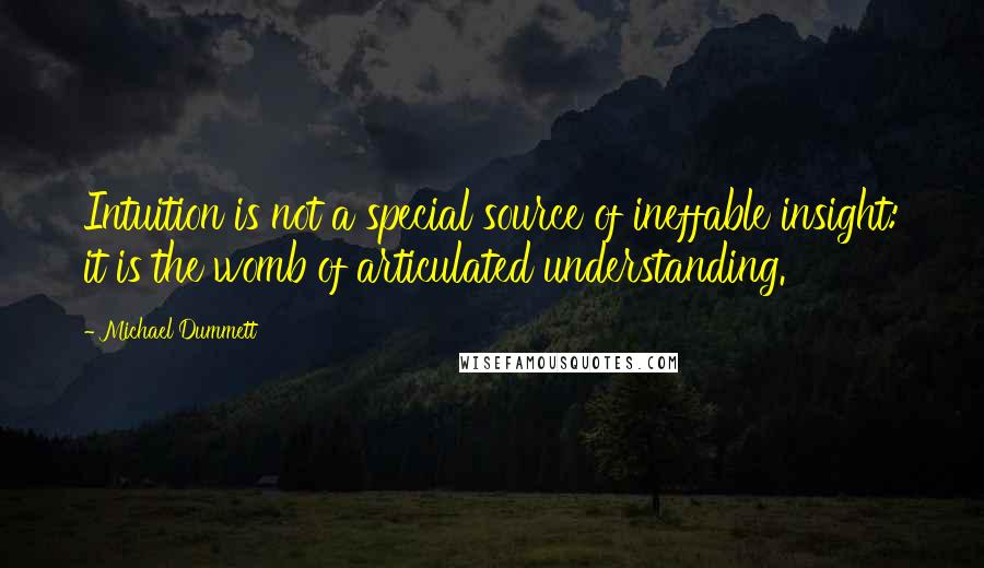 Michael Dummett Quotes: Intuition is not a special source of ineffable insight: it is the womb of articulated understanding.