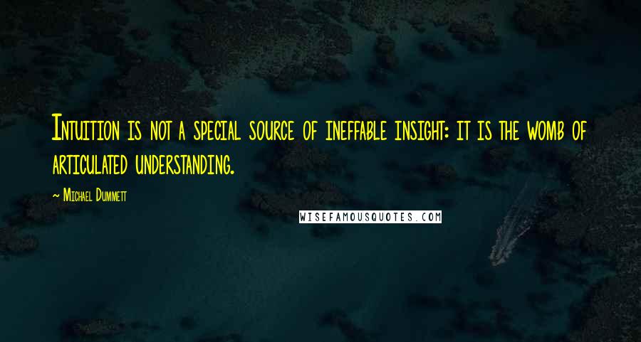 Michael Dummett Quotes: Intuition is not a special source of ineffable insight: it is the womb of articulated understanding.