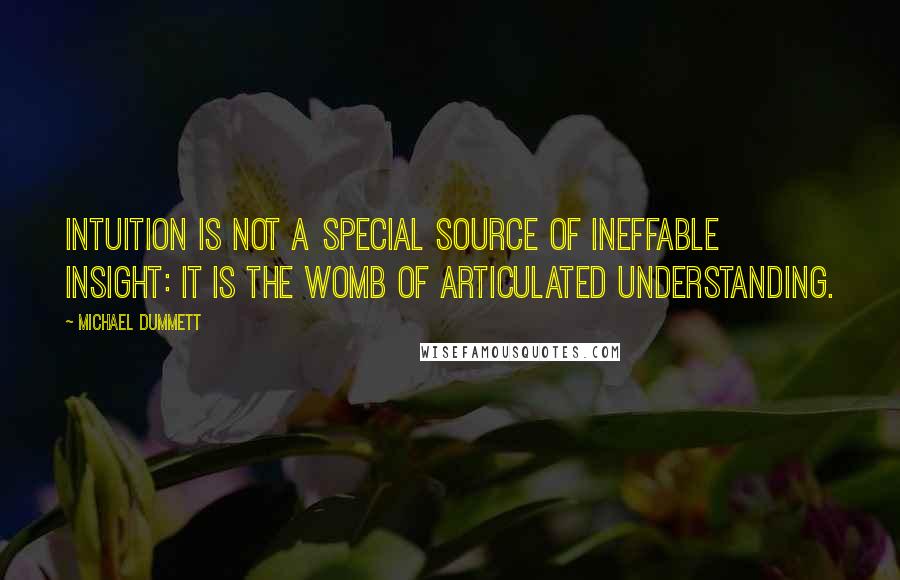 Michael Dummett Quotes: Intuition is not a special source of ineffable insight: it is the womb of articulated understanding.