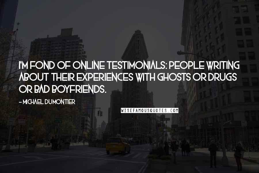 Michael Dumontier Quotes: I'm fond of online testimonials: people writing about their experiences with ghosts or drugs or bad boyfriends.