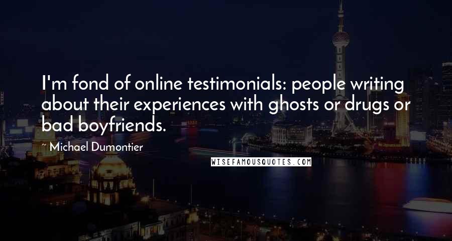 Michael Dumontier Quotes: I'm fond of online testimonials: people writing about their experiences with ghosts or drugs or bad boyfriends.