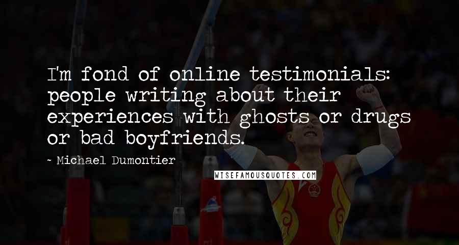 Michael Dumontier Quotes: I'm fond of online testimonials: people writing about their experiences with ghosts or drugs or bad boyfriends.