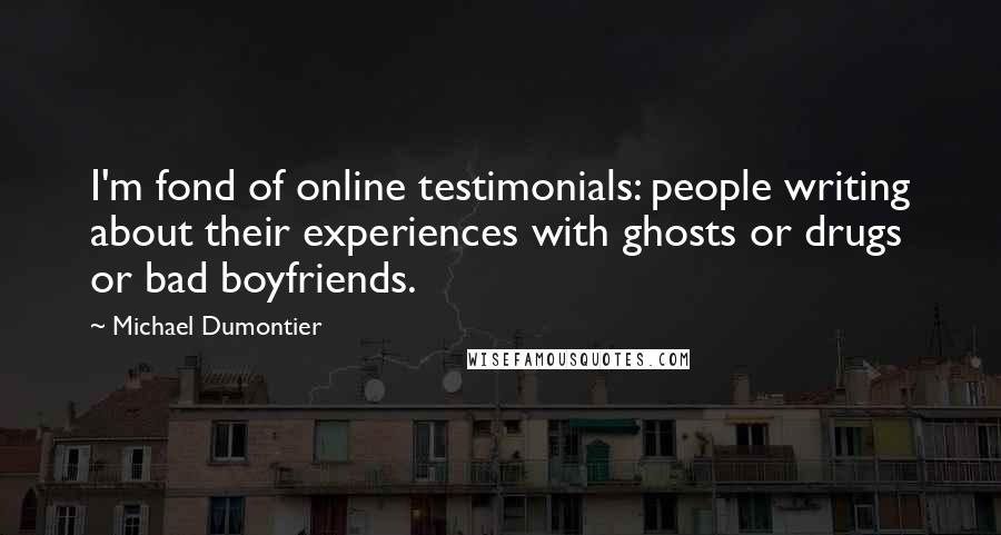 Michael Dumontier Quotes: I'm fond of online testimonials: people writing about their experiences with ghosts or drugs or bad boyfriends.