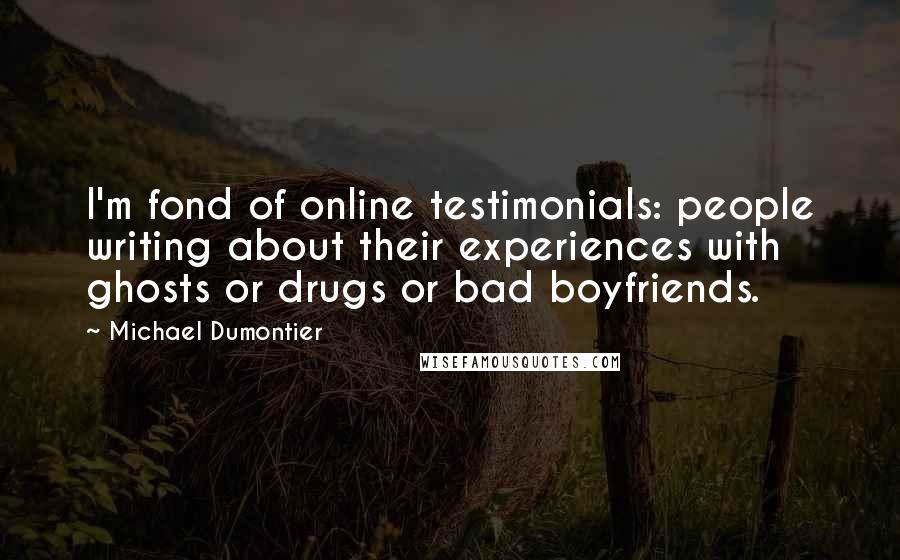 Michael Dumontier Quotes: I'm fond of online testimonials: people writing about their experiences with ghosts or drugs or bad boyfriends.