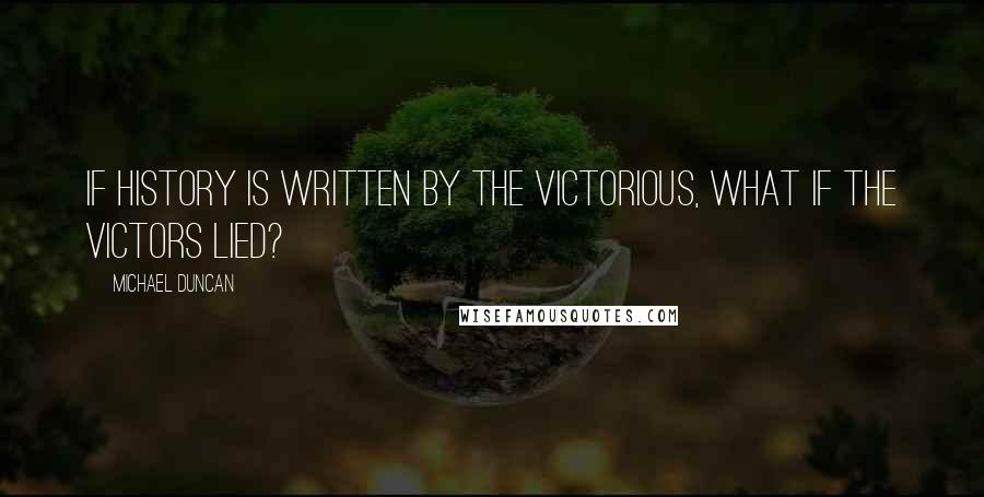 Michael Duncan Quotes: If history is written by the victorious, what if the victors lied?