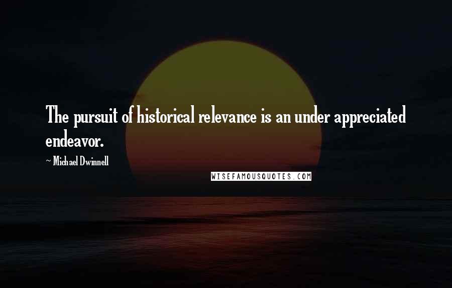 Michael Dwinnell Quotes: The pursuit of historical relevance is an under appreciated endeavor.