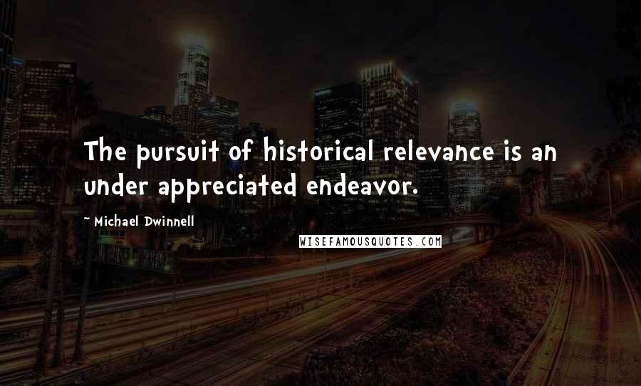 Michael Dwinnell Quotes: The pursuit of historical relevance is an under appreciated endeavor.