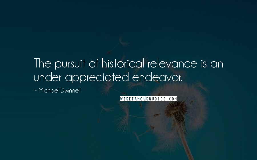 Michael Dwinnell Quotes: The pursuit of historical relevance is an under appreciated endeavor.
