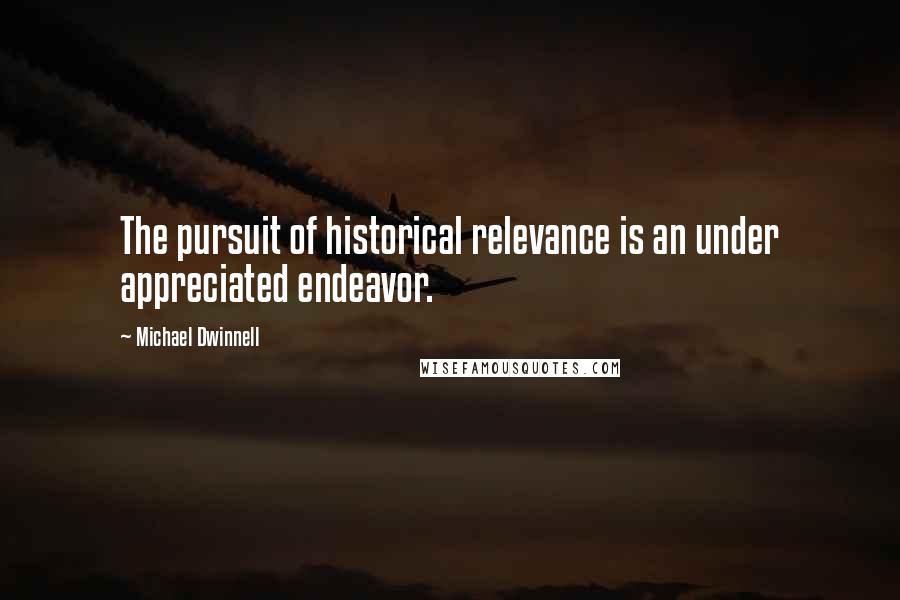 Michael Dwinnell Quotes: The pursuit of historical relevance is an under appreciated endeavor.