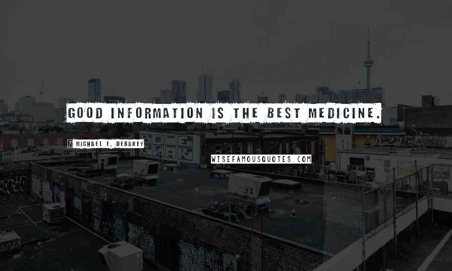 Michael E. DeBakey Quotes: Good information is the best medicine.