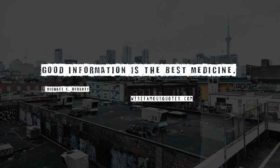 Michael E. DeBakey Quotes: Good information is the best medicine.