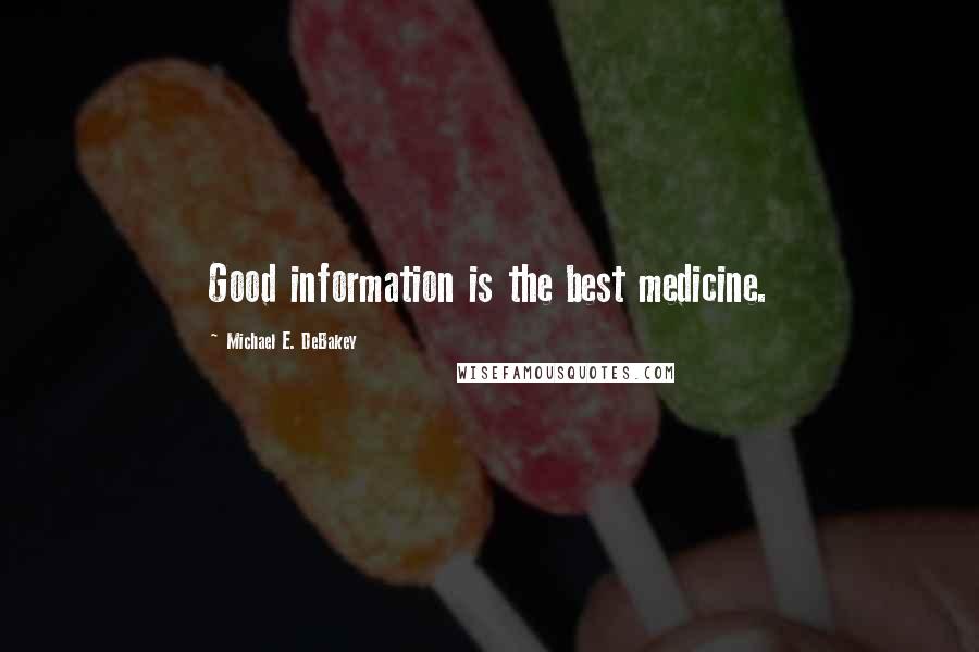 Michael E. DeBakey Quotes: Good information is the best medicine.