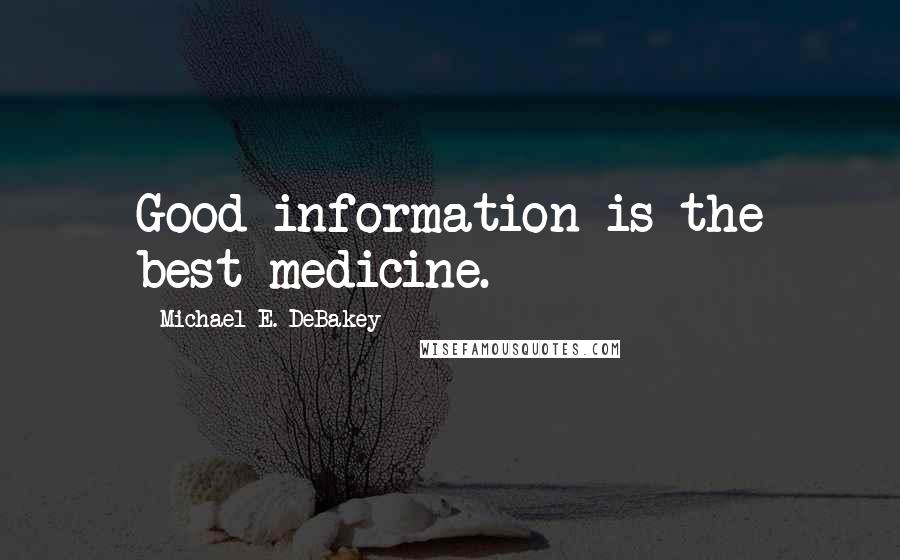 Michael E. DeBakey Quotes: Good information is the best medicine.