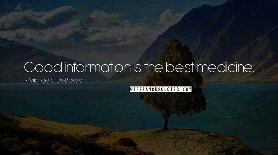 Michael E. DeBakey Quotes: Good information is the best medicine.
