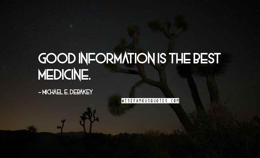 Michael E. DeBakey Quotes: Good information is the best medicine.